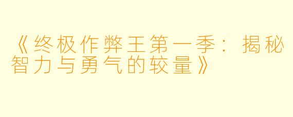 《终极作弊王第一季：揭秘智力与勇气的较量》