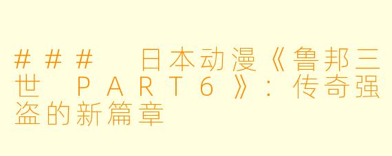 ### 日本动漫《鲁邦三世 PART6》：传奇强盗的新篇章
