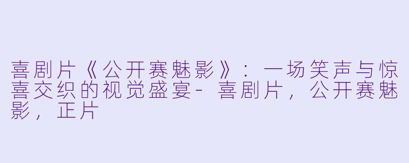 喜剧片《公开赛魅影》:一场笑声与惊喜交织的视觉盛宴