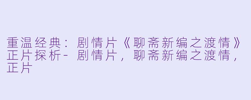 重温经典：剧情片《聊斋新编之渡情》正片探析-剧情片，聊斋新编之渡情，正片