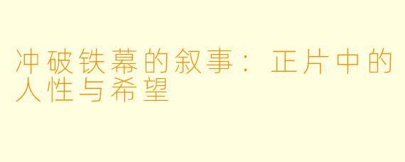 冲破铁幕的叙事：正片中的人性与希望