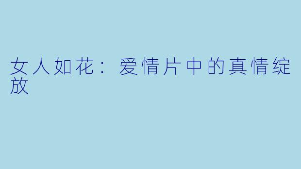 女人如花：爱情片中的真情绽放