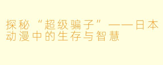 探秘“超级骗子”——日本动漫中的生存与智慧