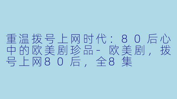 重温拨号上网时代：80后心中的欧美剧珍品-欧美剧，拨号上网80后，全8集