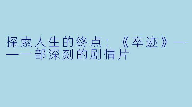探索人生的终点：《卒迹》——一部深刻的剧情片