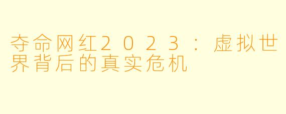 夺命网红2023：虚拟世界背后的真实危机