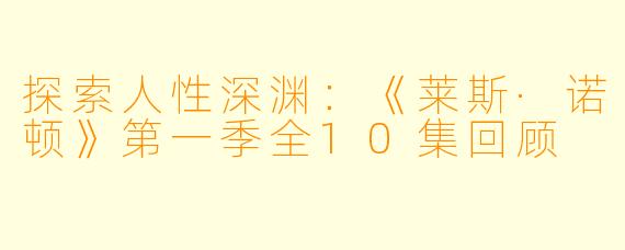 探索人性深渊：《莱斯·诺顿》第一季全10集回顾