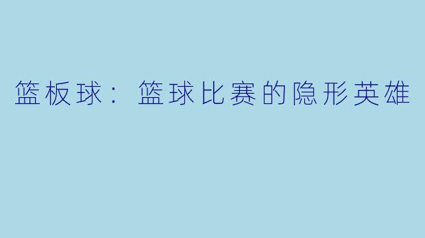 篮板球:篮球比赛的隐形英雄