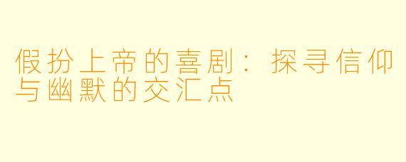 假扮上帝的喜剧：探寻信仰与幽默的交汇点