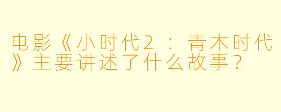 电影《小时代2:青木时代》主要讲述了什么故事?