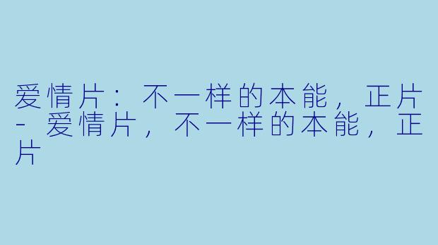 爱情片：不一样的本能，正片-爱情片，不一样的本能，正片