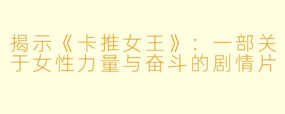 揭示《卡推女王》：一部关于女性力量与奋斗的剧情片