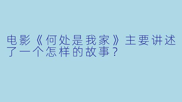 电影《何处是我家》主要讲述了一个怎样的故事?
