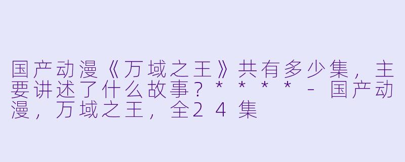 国产动漫《万域之王》共有多少集,主要讲述了什么故事?****