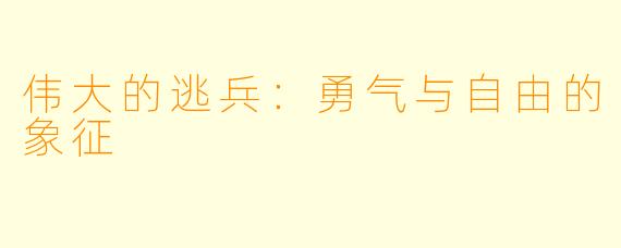 伟大的逃兵：勇气与自由的象征