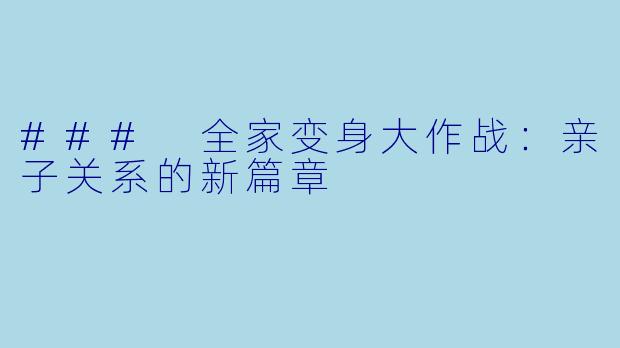 ### 全家变身大作战：亲子关系的新篇章