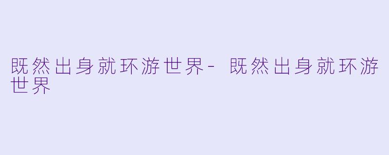既然出身就环游世界-既然出身就环游世界