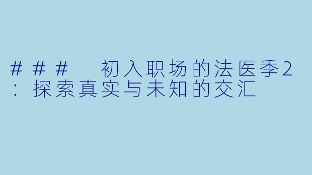 ### 初入职场的法医季2：探索真实与未知的交汇