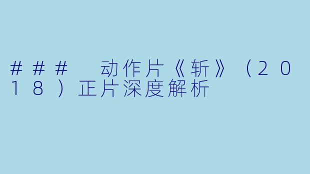 ### 动作片《斩》（2018）正片深度解析