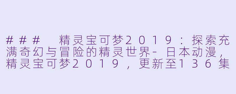 ### 精灵宝可梦2019:探索充满奇幻与冒险的精灵世界