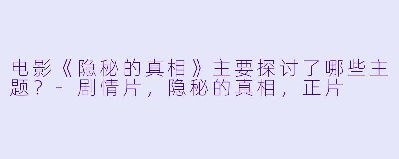 电影《隐秘的真相》主要探讨了哪些主题？