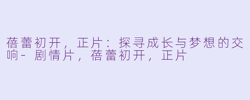 蓓蕾初开，正片：探寻成长与梦想的交响-剧情片，蓓蕾初开，正片
