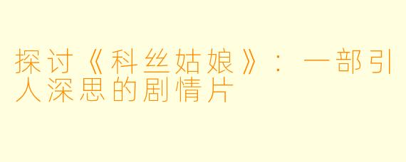 探讨《科丝姑娘》:一部引人深思的剧情片