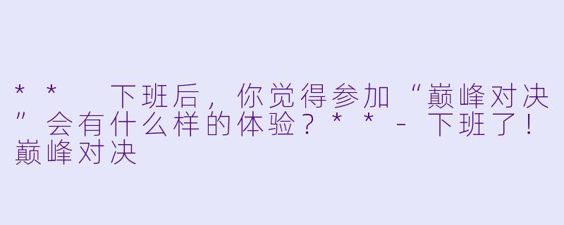 ** 下班后，你觉得参加“巅峰对决”会有什么样的体验？**