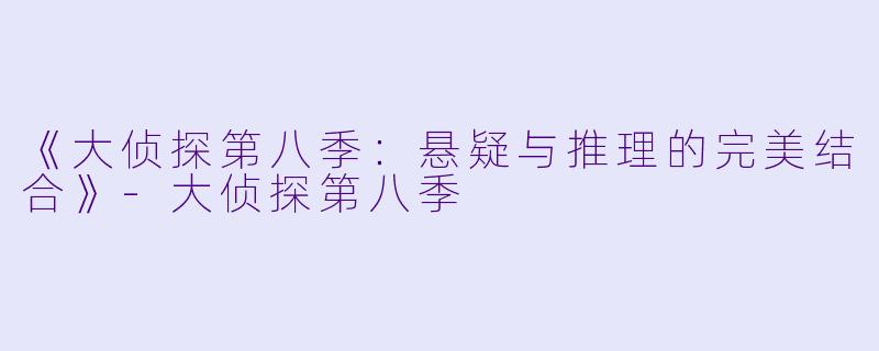 《大侦探第八季：悬疑与推理的完美结合》-大侦探第八季