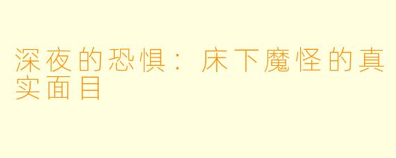 深夜的恐惧:床下魔怪的真实面目