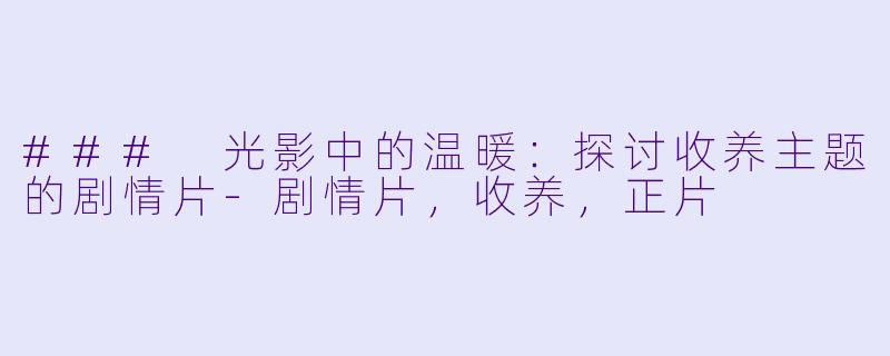 ### 光影中的温暖：探讨收养主题的剧情片-剧情片，收养，正片