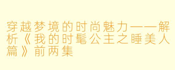 穿越梦境的时尚魅力——解析《我的时髦公主之睡美人篇》前两集