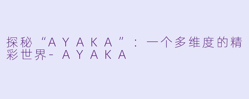 探秘“AYAKA”：一个多维度的精彩世界-AYAKA