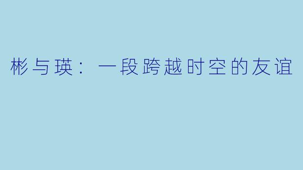 彬与瑛：一段跨越时空的友谊