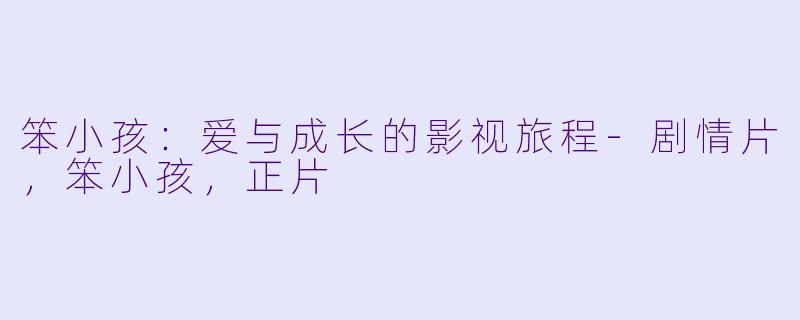 笨小孩：爱与成长的影视旅程-剧情片，笨小孩，正片