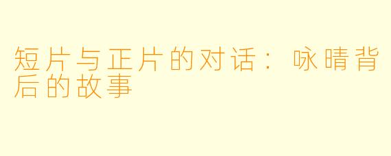 短片与正片的对话：咏晴背后的故事