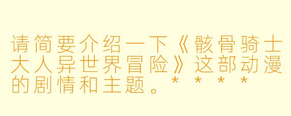 请简要介绍一下《骸骨骑士大人异世界冒险》这部动漫的剧情和主题。****
