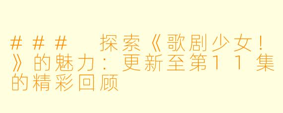 ### 探索《歌剧少女！》的魅力：更新至第11集的精彩回顾