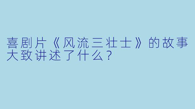喜剧片《风流三壮士》的故事大致讲述了什么?