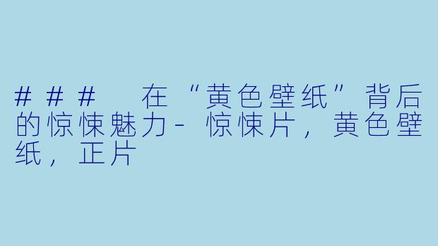 ### 在“黄色壁纸”背后的惊悚魅力
