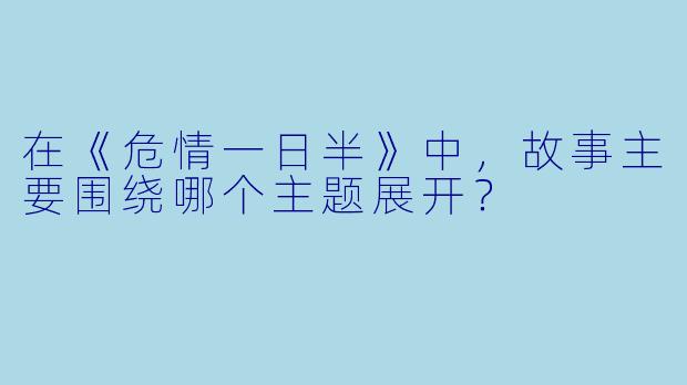 在《危情一日半》中，故事主要围绕哪个主题展开？  