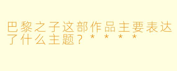 巴黎之子这部作品主要表达了什么主题？****