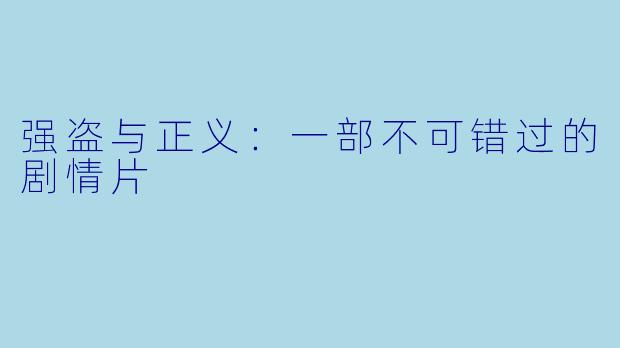 强盗与正义：一部不可错过的剧情片