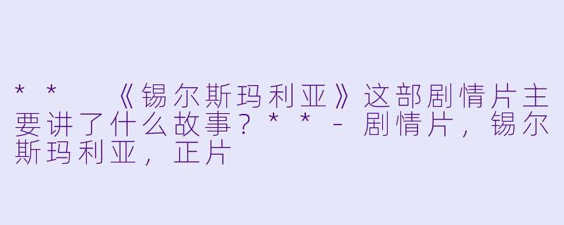 ** 《锡尔斯玛利亚》这部剧情片主要讲了什么故事?**