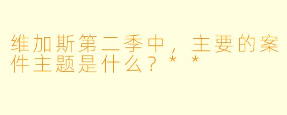 维加斯第二季中,主要的案件主题是什么?**