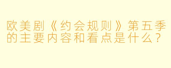 欧美剧《约会规则》第五季的主要内容和看点是什么?