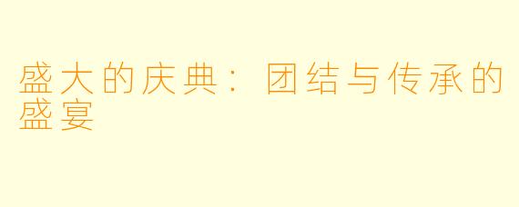 盛大的庆典：团结与传承的盛宴