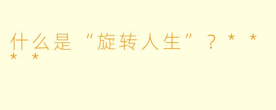 什么是“旋转人生”?****