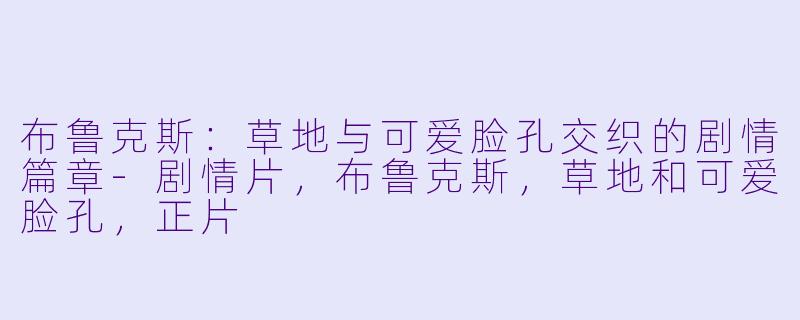 布鲁克斯：草地与可爱脸孔交织的剧情篇章-剧情片，布鲁克斯，草地和可爱脸孔，正片