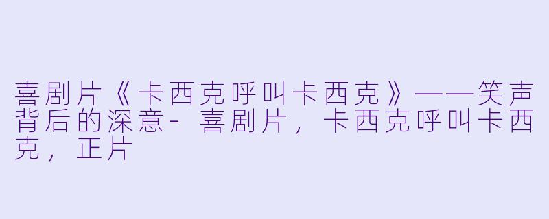 喜剧片《卡西克呼叫卡西克》——笑声背后的深意-喜剧片，卡西克呼叫卡西克，正片
